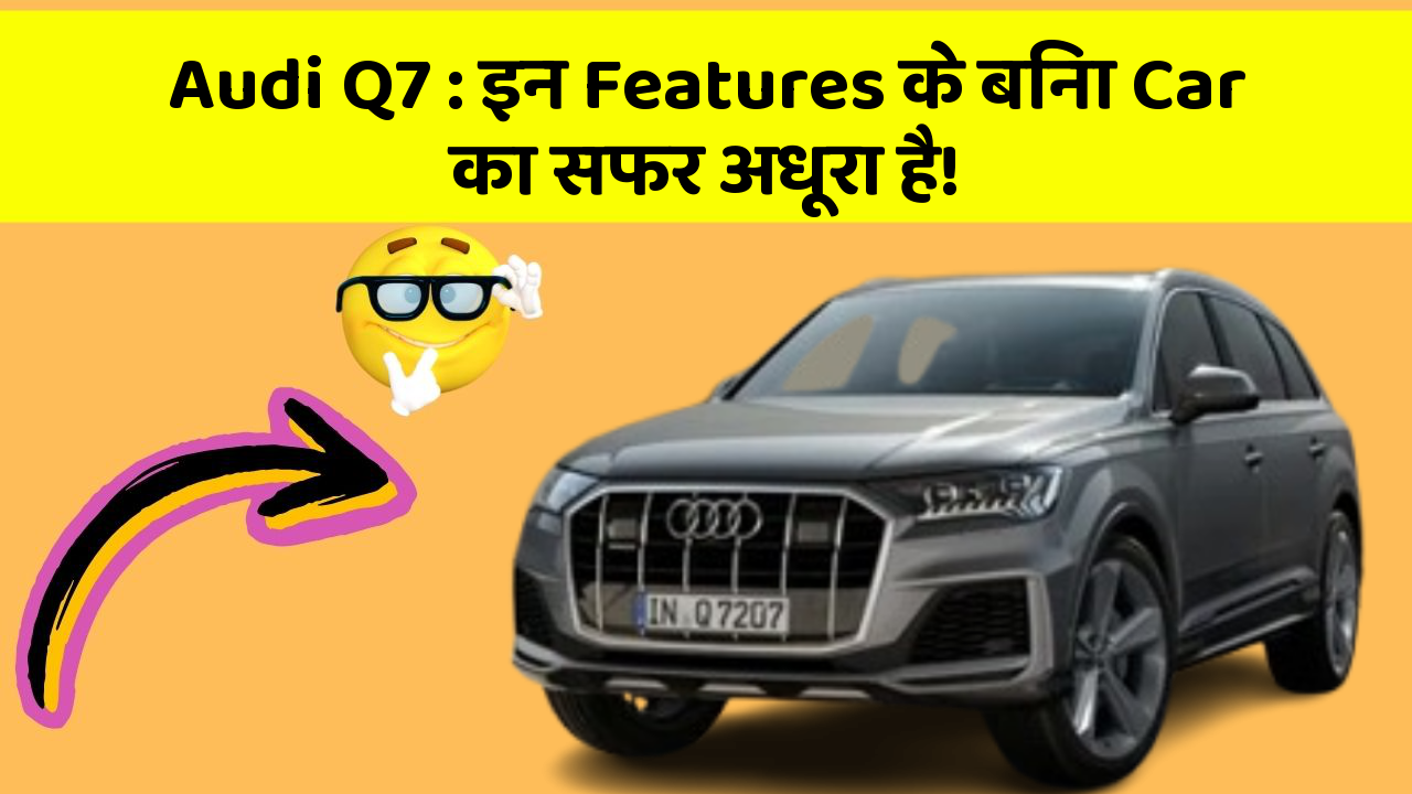 Audi Q7: इन Features के बिना Car का सफर अधूरा है!