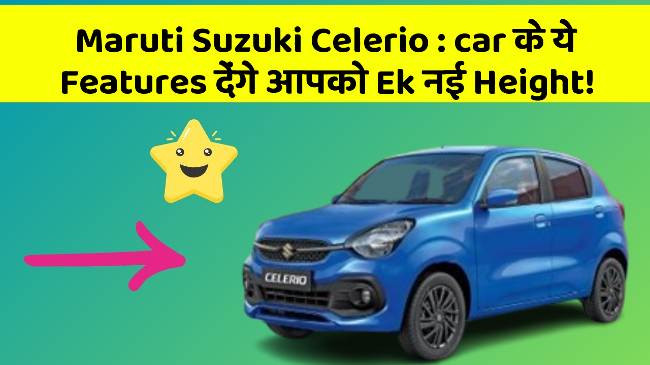 Maruti Suzuki Celerio: car के ये Features देंगे आपको Ek नई Height!