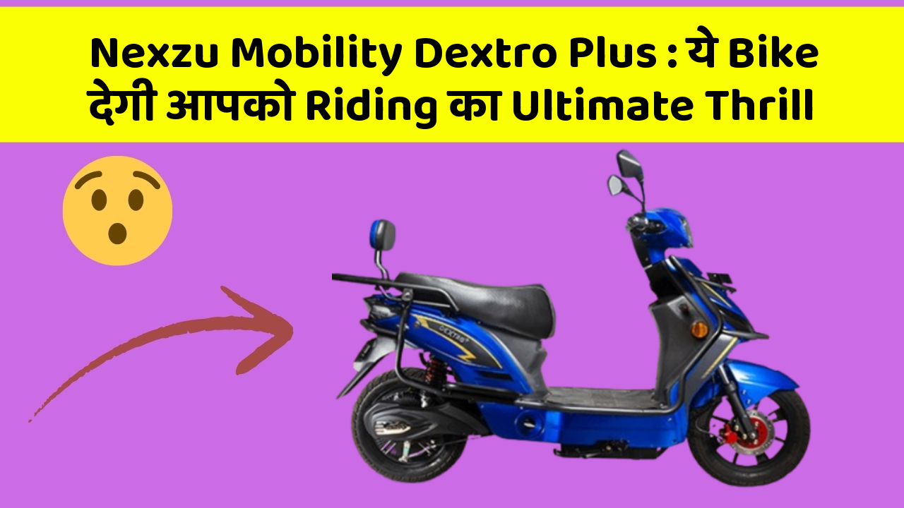 Nexzu Mobility Dextro Plus: ये Bike देगी आपको Riding का Ultimate Thrill