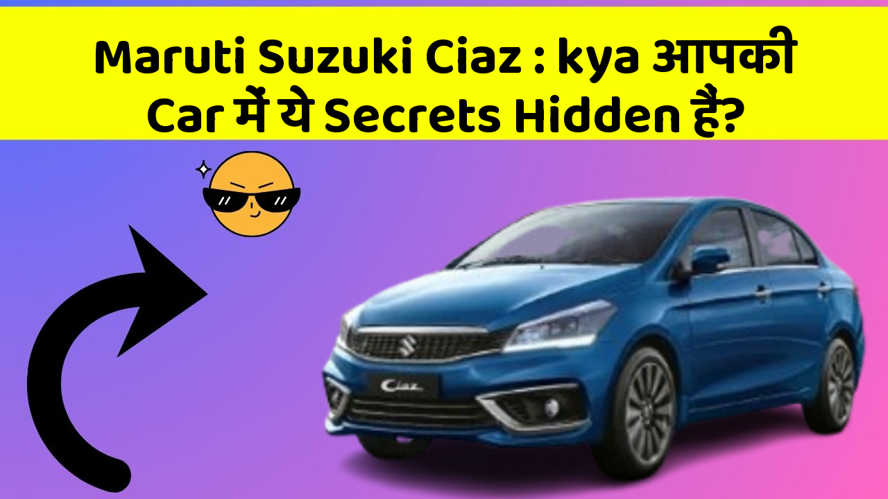Maruti Suzuki Ciaz: kya आपकी Car में ये Secrets Hidden हैं?