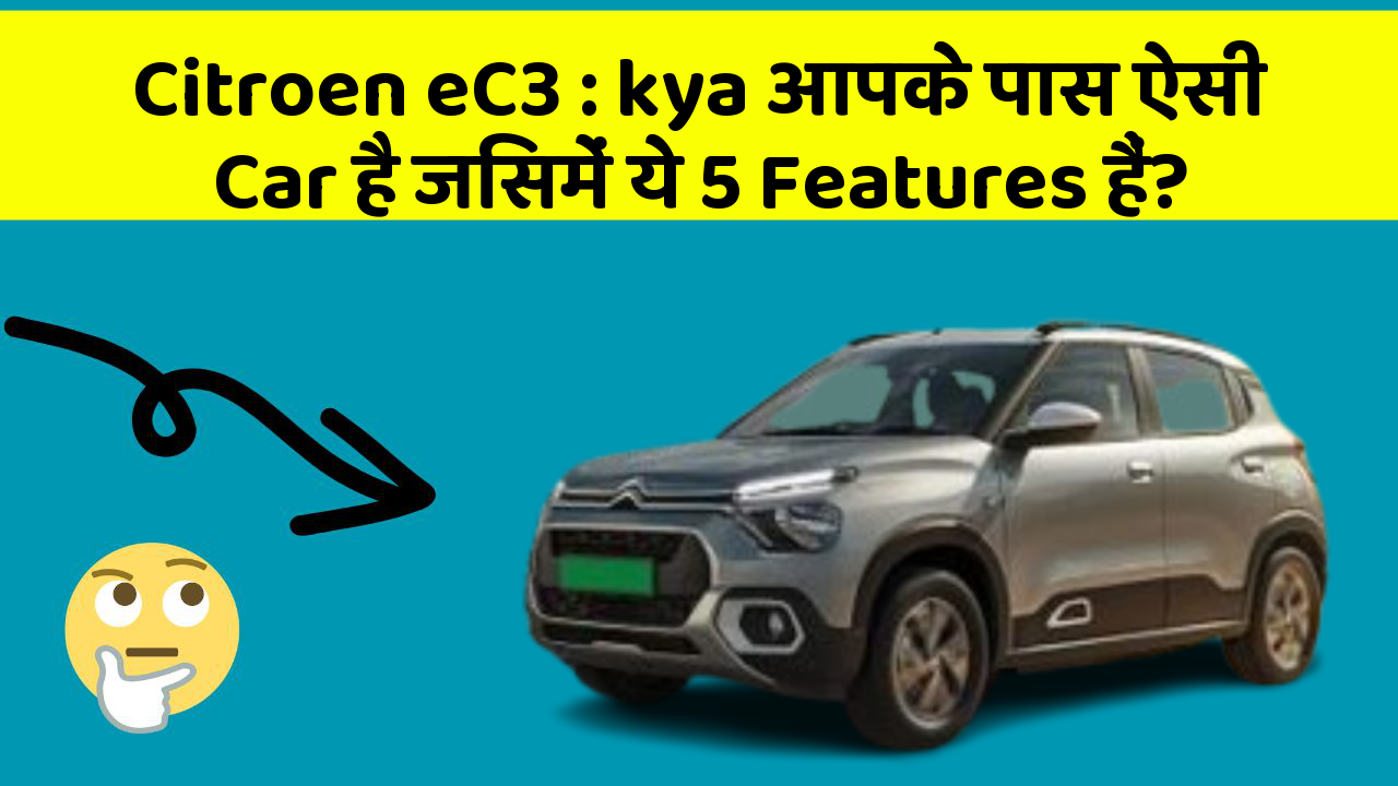 Citroen eC3: kya आपके पास ऐसी Car है जिसमें ये 5 Features हैं?